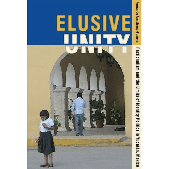 Elusive Unity: Factionalism and the Limits of Identity Politics in Yucatán, Mexico, (Paperback)