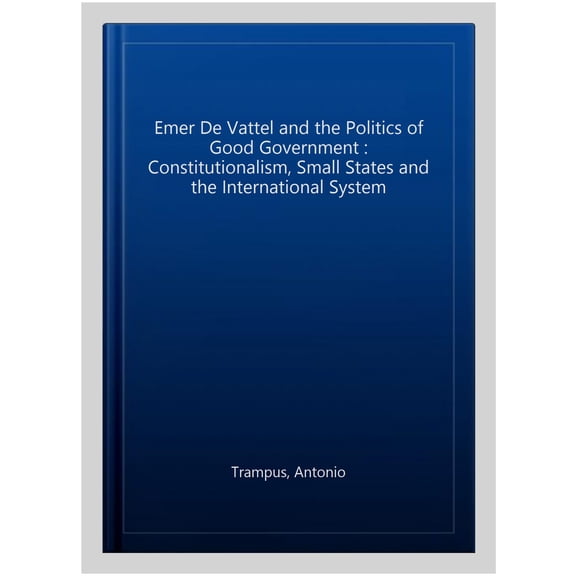 Pre-Owned Emer de Vattel and the Politics of Good Government: Constitutionalism, Small States and the International System (Hardcover)