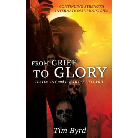 From Grief to Glory : Testimony and Poetry of Tim