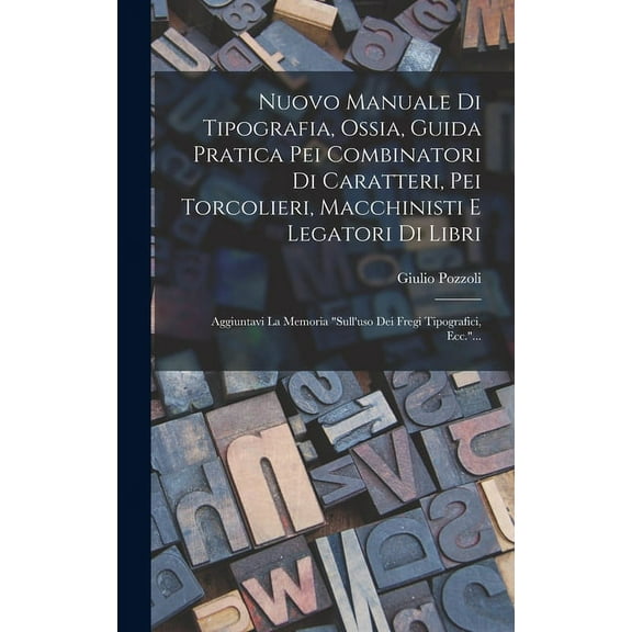 Nuovo Manuale Di Tipografia, Ossia, Guida Pratica Pei Combinatori Di Caratteri, Pei Torcolieri, Macchinisti E Legatori Di Libri: Aggiuntavi La Memoria "sull'uso Dei Fregi Tipografici, Ecc."... (Hardco
