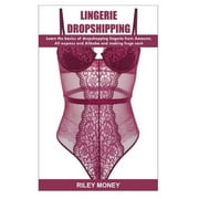 Lingerie Dropshipping: learn the basics of droshipping lingerie from amazon, aliexpress and alibaba and making huge cash (Paperback)