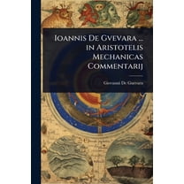 Ioannis De Gvevara ... in Aristotelis Mechanicas Commentarij, (Paperback)