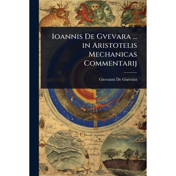 Ioannis De Gvevara ... in Aristotelis Mechanicas Commentarij, (Paperback)