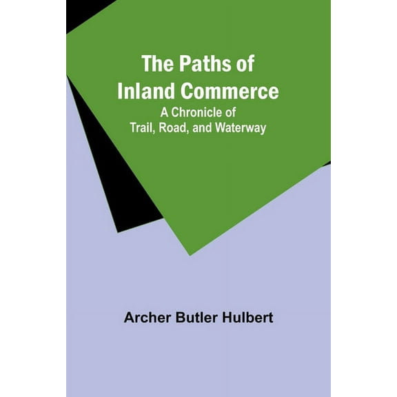 The Paths of Inland Commerce; A Chronicle of Trail, Road, and Waterway, (Paperback)