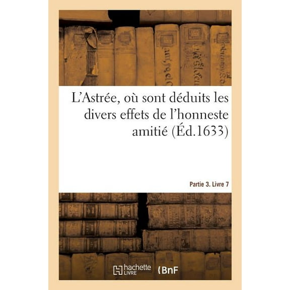 L'Astrée, Où Sont Déduits Les Divers Effets de l'Honneste Amitié. Partie 3. Livre 7 (Paperback)