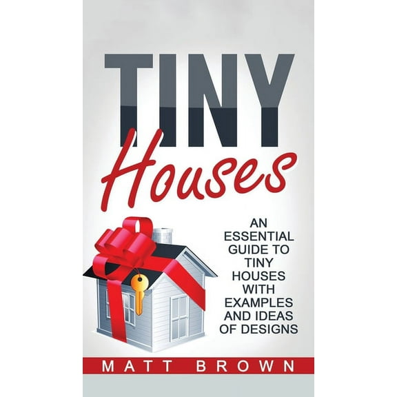 Tiny Houses: An Essential Guide to Tiny Houses with Examples and Ideas of Design, (Hardcover)