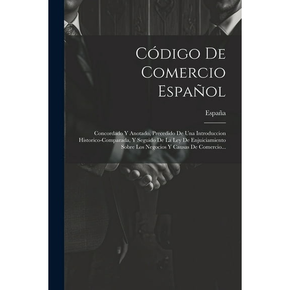 Código De Comercio Español: Concordado Y Anotado, Precedido De Una Introduccion Historico-comparada, Y Seguido De La Ley De Enjuiciamiento Sobre Los Negocios Y Causas De Comercio... (Paperback)