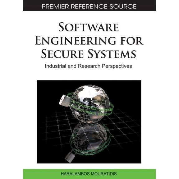 Premier Reference Source: Software Engineering for Secure Systems: Industrial and Research Perspectives (Hardcover)
