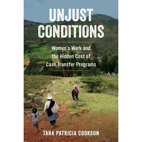 Unjust Conditions: Women's Work and the Hidden Cost of Cash Transfer Programs, (Paperback)