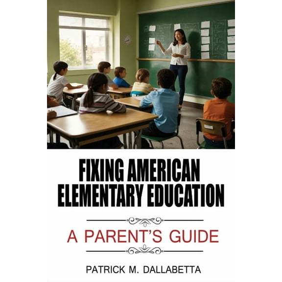 Fixing American Elementary Education: A Parent's Guide, (Paperback)