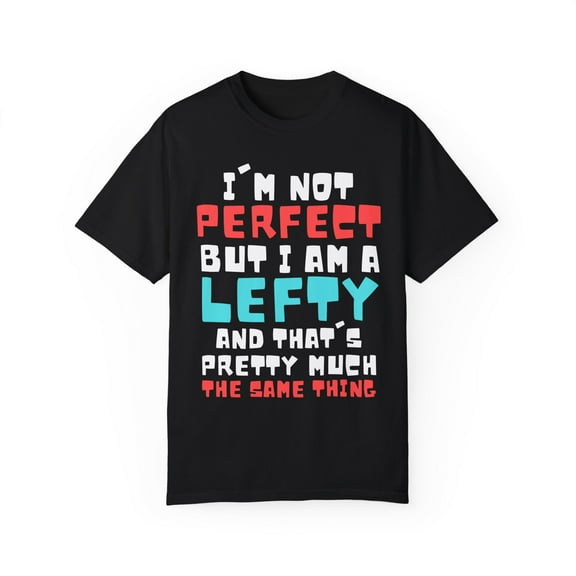 Humorous I'm A Lefty And That's Perfection Gift | Hilarious Left Handed Sassy Gag Men Women Unisex Garment-Dyed T-shirt
