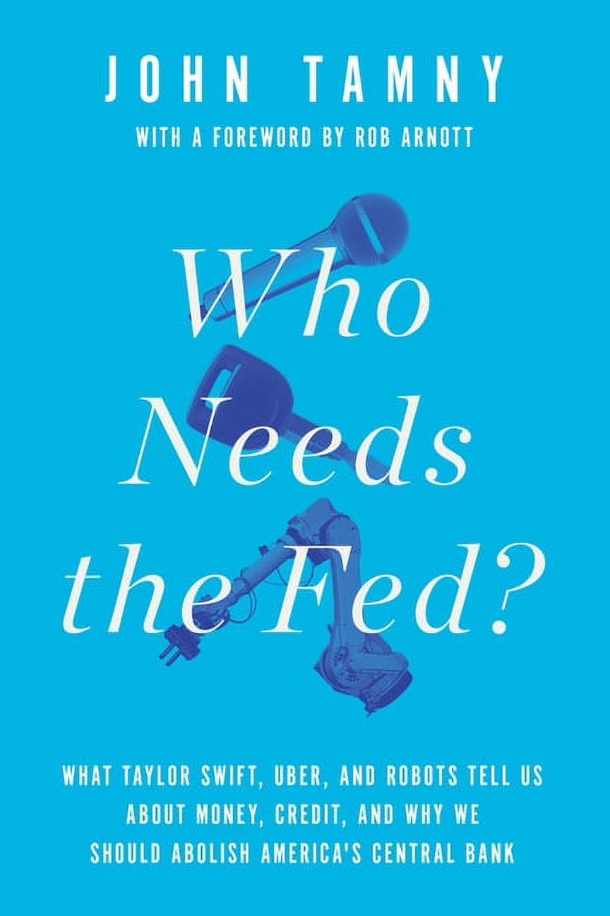 Who Needs the Fed?: What Taylor Swift, Uber, and Robots Tell Us about Money, Credit, and Why We Should Abolish America's, (Hardcover)