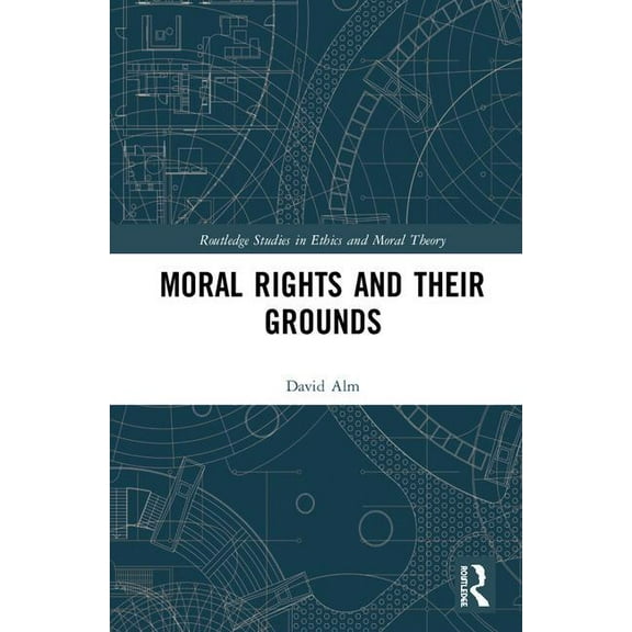 Routledge Studies in Ethics and Moral Th Moral Rights and Their Grounds, (Hardcover)