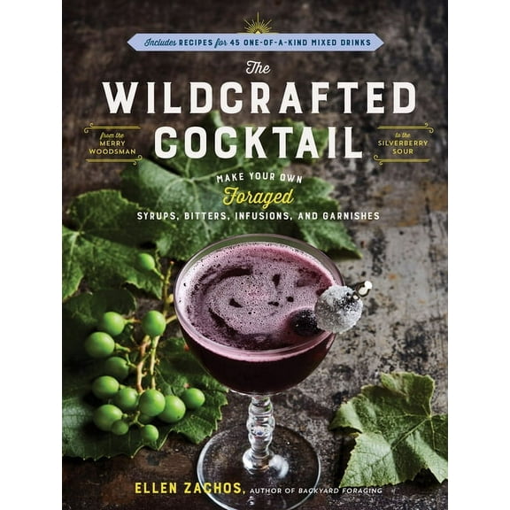 The Wildcrafted Cocktail: Make Your Own Foraged Syrups, Bitters, Infusions, and Garnishes; Includes Recipes for 45 One-O, (Paperback)