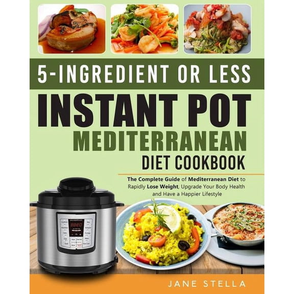 5-Ingredient or Less Instant Pot Mediterranean Diet Cookbook: The Complete Guide of Mediterranean Diet to Rapidly Lose Weight, Upgrade Your Body Health and Have a Happier Lifestyle (Paperback)