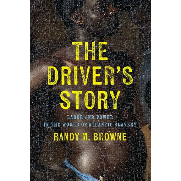 Early American Studies The Driver's Story: Labor and Power in the World of Atlantic Slavery, (Hardcover)