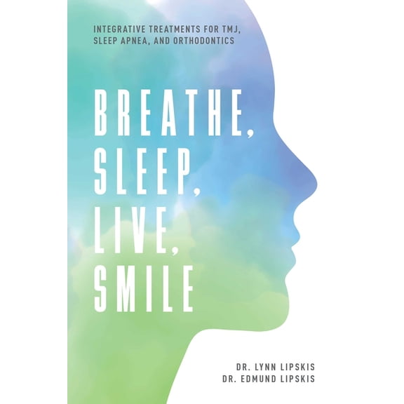 Breathe, Sleep, Live, Smile: Integrative Treatments for Tmj, Sleep Apnea, and Orthodontics, (Paperback)
