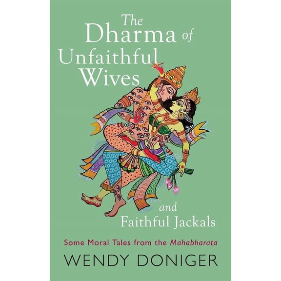 The Dharma of Unfaithful Wives and Faithful Jackals: Some Moral Tales From The Mahabharata, (Paperback)
