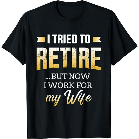 Funny i tried to retire but now work for my wife retirement T-Shirt