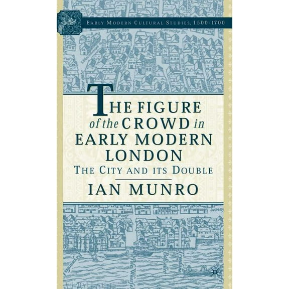 Early Modern Cultural Studies 1500-1700 The Figure of the Crowd in Early Modern London: The City and Its Double, (Hardcover)