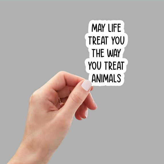 May Life Treat You The Way You Treat Animals sticker, motivational sticker, laptop sticker, water bottle sticker, planner sticker, decals (3x3inches)