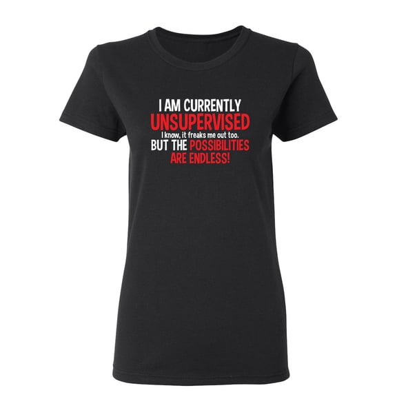 I Am Currently Unsupervised I know It Freaks Me Out Too But The Possibilities Sarcastic Novelty Gift Idea Adult Humor Funny Women's Casual Tees