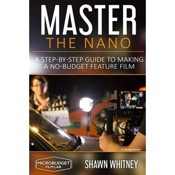 Master the Nano: A Step-by-Step Guide To Making A No-Budget Feature Film (Paperback)