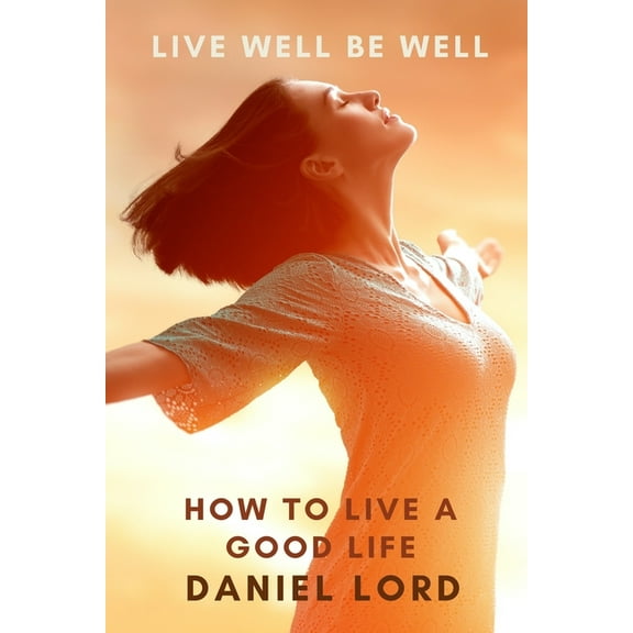 Live Well Be Well: How to Live a Good Life (Paperback)