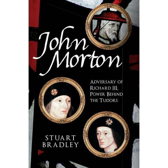 John Morton : Adversary of Richard III, Power Behind the Tudors (Hardcover)