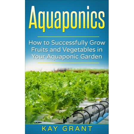 Aquaponics-How to successfully grow fruits and vegetables in your aquaponic garden -