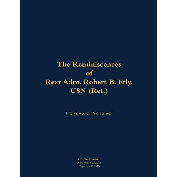 The Reminiscences of Rear Adm. Robert B. Erly, USN (Ret.): 1914-2014, (Paperback)