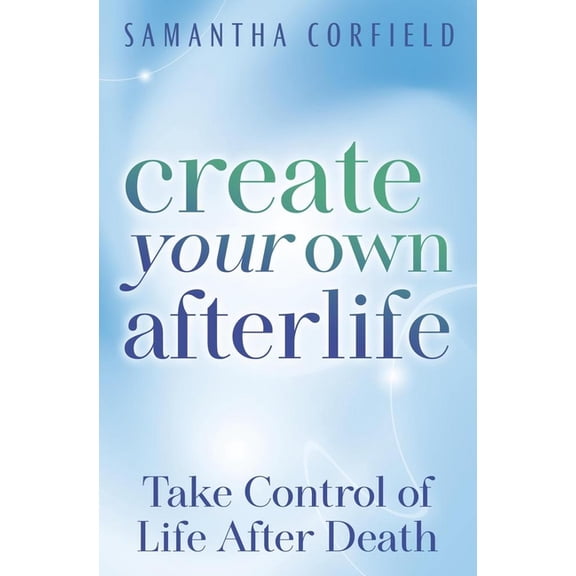 Create Your Own Afterlife: Take Control of Life After Death, (Paperback)