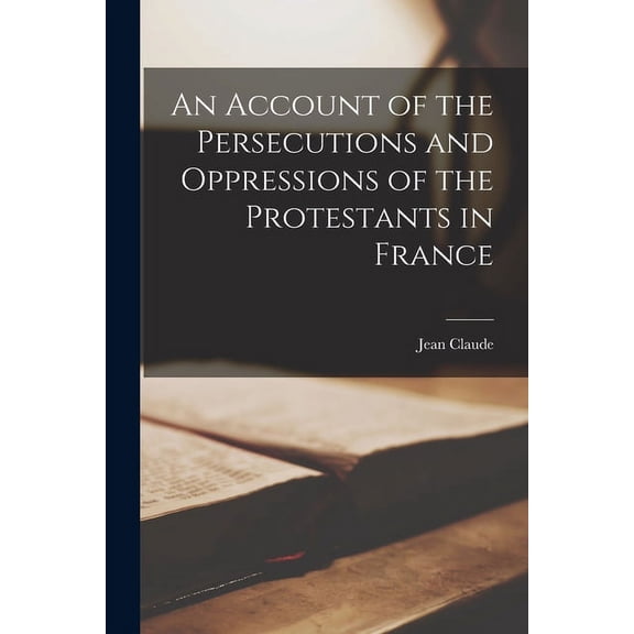 An Account of the Persecutions and Oppressions of the Protestants in France (Paperback)