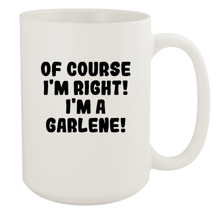 

Of Course I m Right! I m A Garlene! - Ceramic 15oz White Mug White