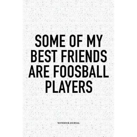 Some Of My Best Friends Are Foosball Players: A 6x9 Inch Matte Softcover Notebook Diary With 120 Blank Lined Pages And A Funny Table Soccer Sports Fan