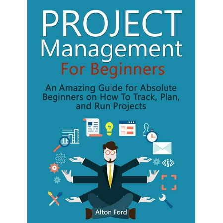 Project Management For Beginners: An Amazing Guide for Absolute Beginners on How To Track, Plan, and Run Projects -