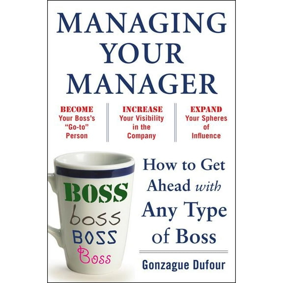 Managing Your Manager: How to Get Ahead with Any Type of Boss, (Paperback)