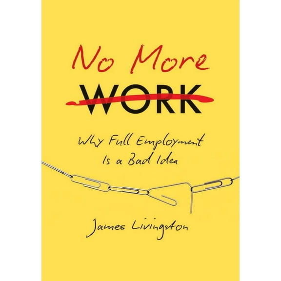 No More Work: Why Full Employment Is a Bad Idea, (Paperback)