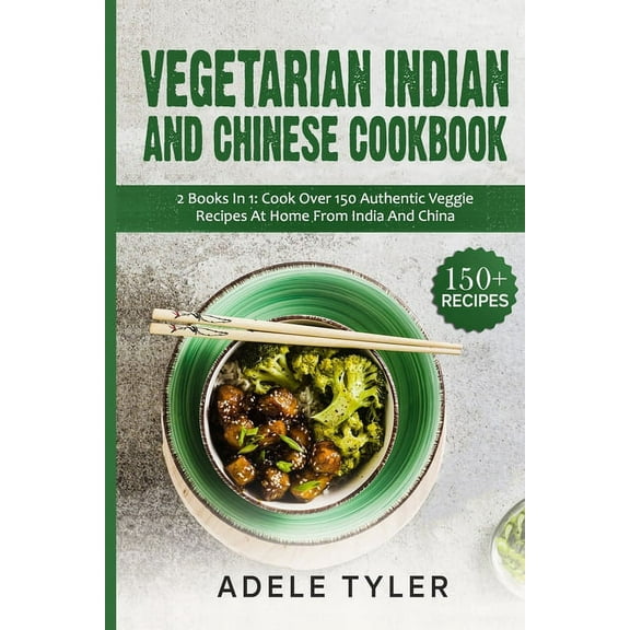 Vegetarian Indian And Chinese Cookbook : 2 Books In 1: Cook Over 150 Authentic Veggie Recipes At Home From India And China (Paperback)