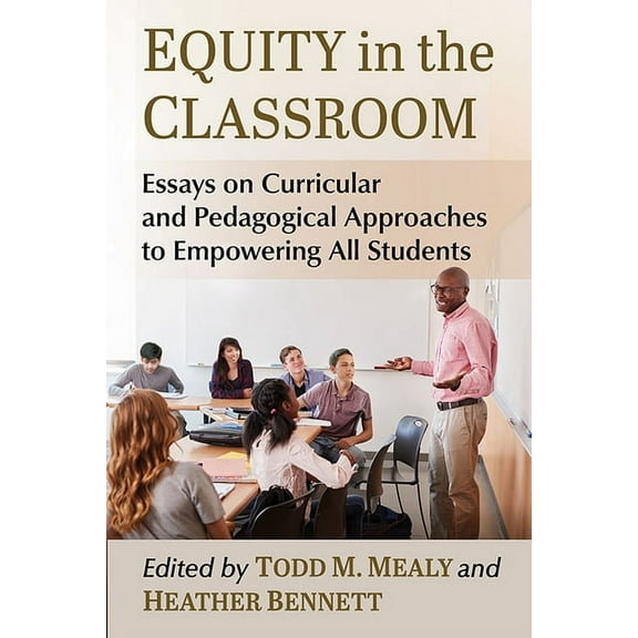 Equity in the Classroom: Essays on Curricular and Pedagogical Approaches to Empowering All Students, (Paperback)