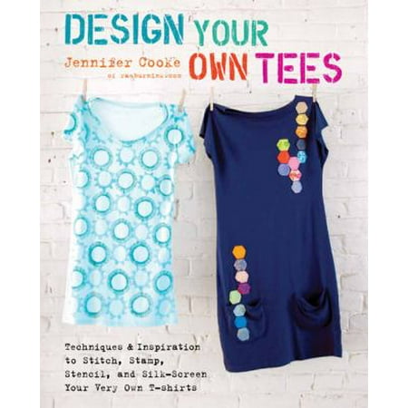 Design Your Own Tees: Techniques and Inspiration to Stitch, Stamp, Stencil, and Silk-Screen Your Very Own T-Shirts, Used [Paperback]