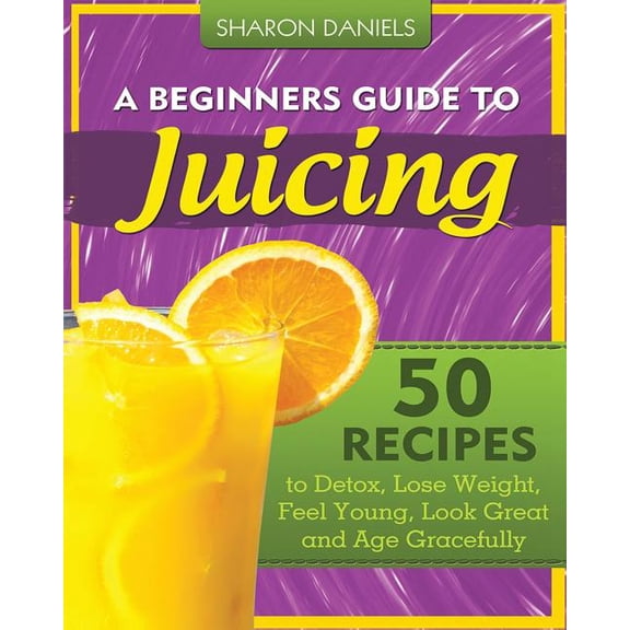 The Juicing Solution: A Beginners Guide To Juicing : 50 Recipes To Detox, Lose Weight, Feel Young, Look Great And Age Gracefully (Series #1) (Paperback)