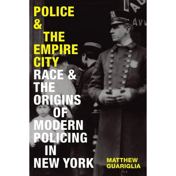 Police and the Empire City: Race and the Origins of Modern Policing in New York, (Paperback)
