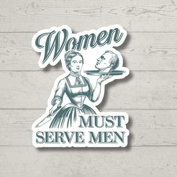 Women Must Serve Men | Feminist Sticker | Waterproof Vinyl Decal for Laptop, Water Bottle | Sarcastic Feminism Gift (3x3inches)