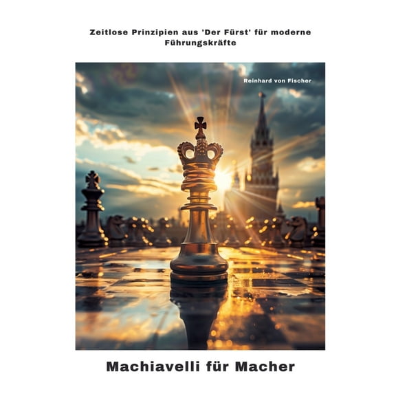 Machiavelli für Macher: Zeitlose Prinzipien aus 'Der Fürst' für moderne Führungskräfte, (Paperback)