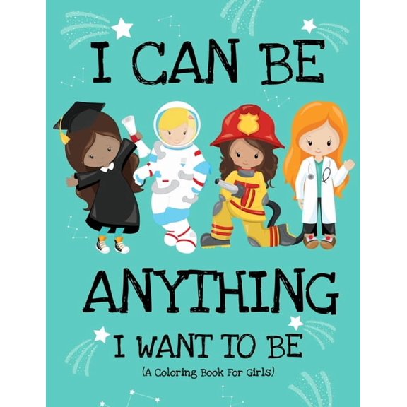 I Can Be Anything I Want To Be (A Coloring Book For Girls): Inspirational Careers Coloring Book for Girls Ages 4-8 (Girl, (Paperback)