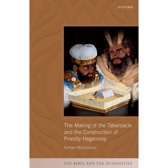 Bible and the Humanities The Making of the Tabernacle and the Construction of Priestly Hegemony, (Hardcover)