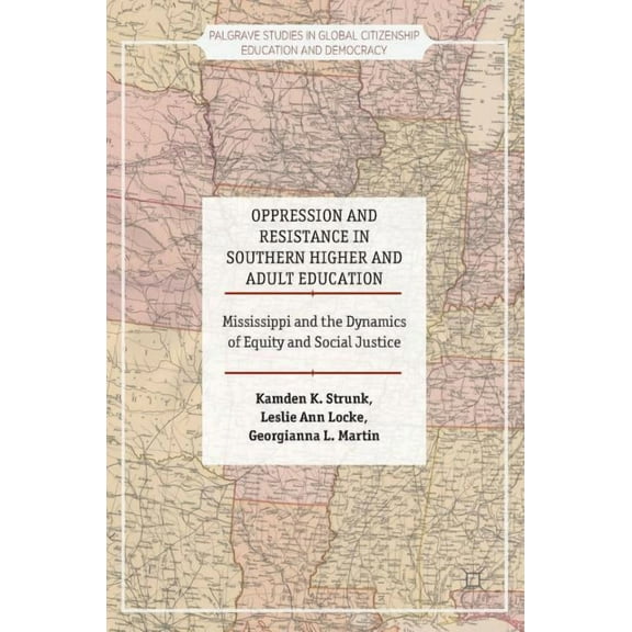 Palgrave Studies in Global Citizenship E Oppression and Resistance in Southern Higher and Adult Education: Mississippi and the Dynamics of Equity and Social Just, (Hardcover)