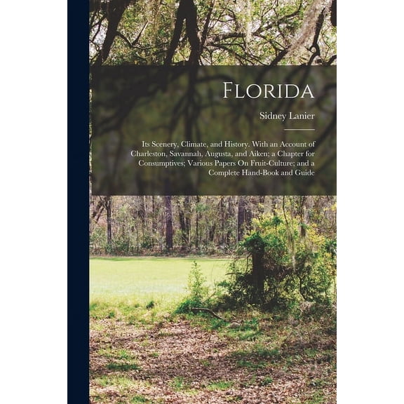 Florida: Its Scenery, Climate, and History. With an Account of Charleston, Savannah, Augusta, and Aiken; a Chapter for Consumptives; Various Papers On Fruit-Culture; and a Complete Hand-Book and Guide