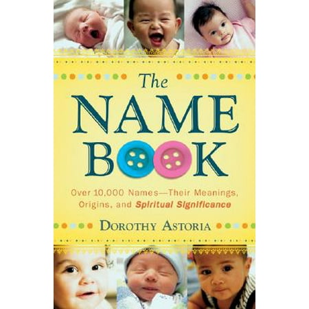 The Name Book : Over 10,000 Names--Their Meanings, Origins, and Spiritual (Best Baby Names With Meaning)